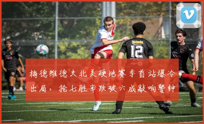 梅德维德夫北美硬地赛季首站爆冷出局，抢七胜率跌破六成敲响警钟？