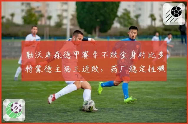 勒沃库森德甲赛季不败金身对比多特蒙德主场三连败，药厂稳定性碾压黄黑军团