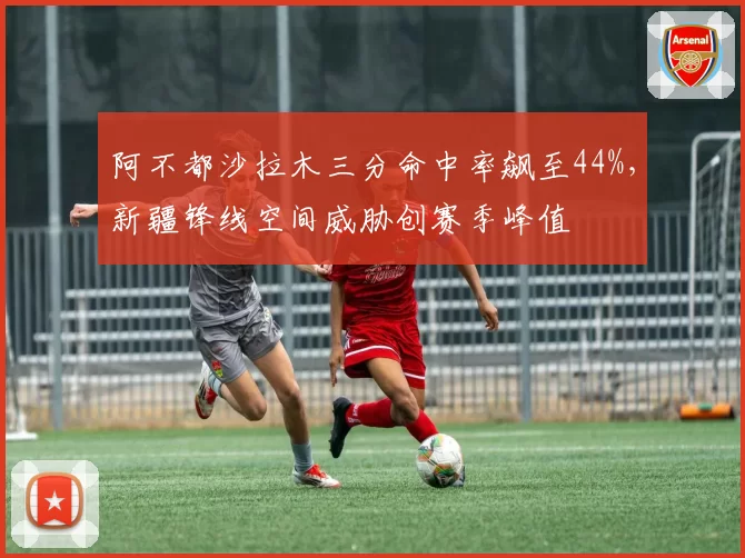 阿不都沙拉木三分命中率飙至44%，新疆锋线空间威胁创赛季峰值