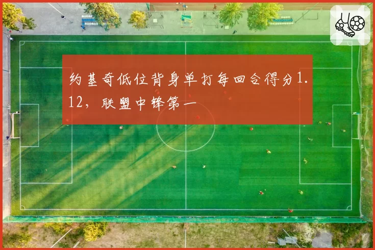 约基奇低位背身单打每回合得分1.12，联盟中锋第一