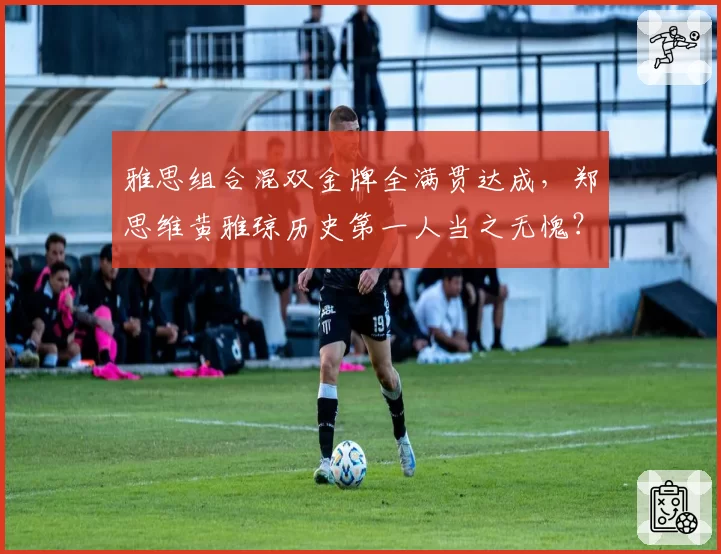 雅思组合混双金牌全满贯达成,郑思维黄雅琼历史第一人当之无愧?