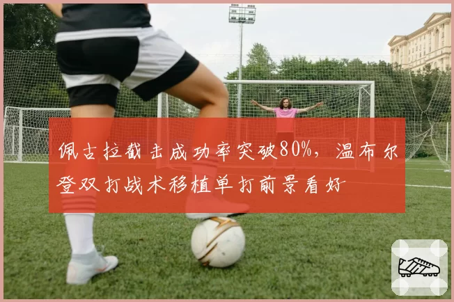 佩古拉截击成功率突破80%，温布尔登双打战术移植单打前景看好