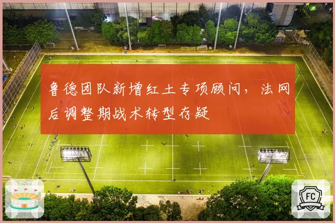 鲁德团队新增红土专项顾问,法网后调整期战术转型存疑