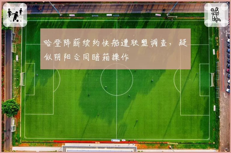 哈登降薪续约快船遭联盟调查，疑似阴阳合同暗箱操作
