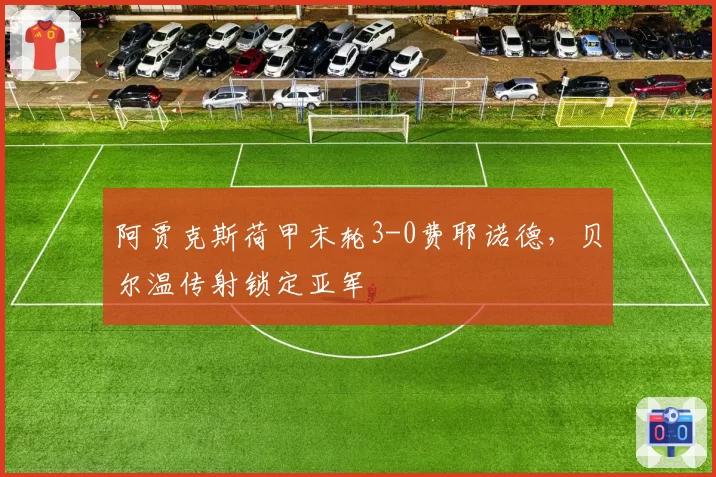 阿贾克斯荷甲末轮3-0费耶诺德，贝尔温传射锁定亚军
