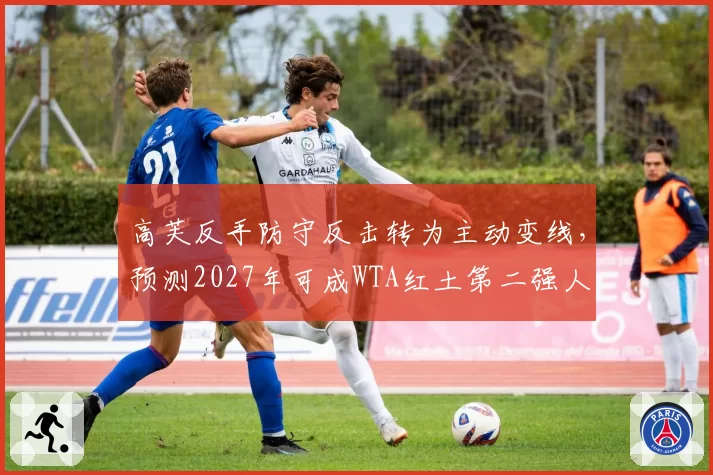 高芙反手防守反击转为主动变线，预测2027年可成WTA红土第二强人
