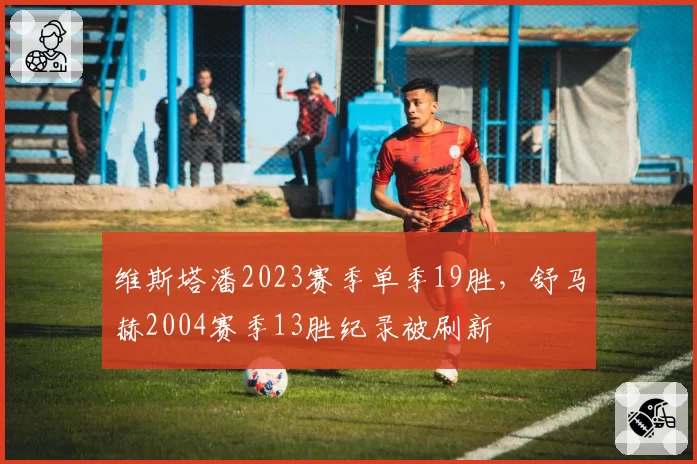 维斯塔潘2023赛季单季19胜，舒马赫2004赛季13胜纪录被刷新