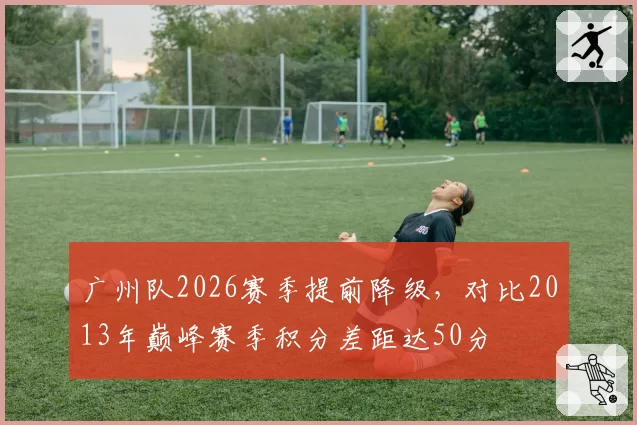 广州队2026赛季提前降级，对比2013年巅峰赛季积分差距达50分