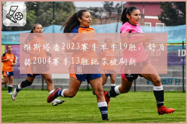 维斯塔潘2023赛季单季19胜，舒马赫2004赛季13胜纪录被刷新