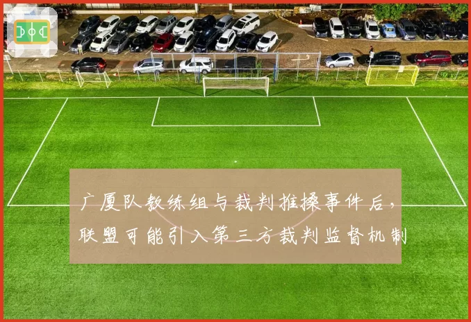 广厦队教练组与裁判推搡事件后，联盟可能引入第三方裁判监督机制