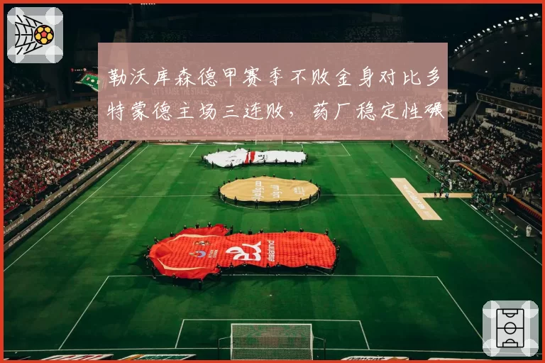 勒沃库森德甲赛季不败金身对比多特蒙德主场三连败，药厂稳定性碾压黄黑军团